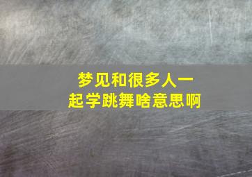 梦见和很多人一起学跳舞啥意思啊