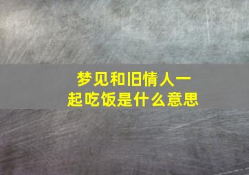 梦见和旧情人一起吃饭是什么意思