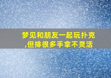 梦见和朋友一起玩扑克,但排很多手拿不灵活