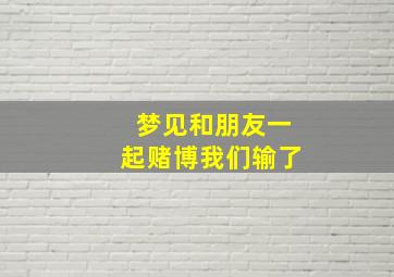 梦见和朋友一起赌博我们输了