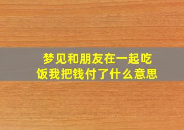 梦见和朋友在一起吃饭我把钱付了什么意思