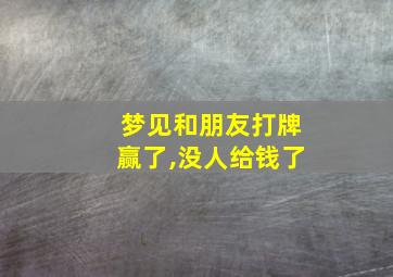 梦见和朋友打牌赢了,没人给钱了