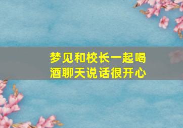 梦见和校长一起喝酒聊天说话很开心