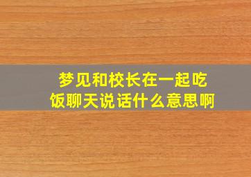 梦见和校长在一起吃饭聊天说话什么意思啊