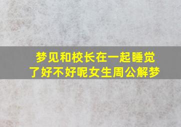 梦见和校长在一起睡觉了好不好呢女生周公解梦