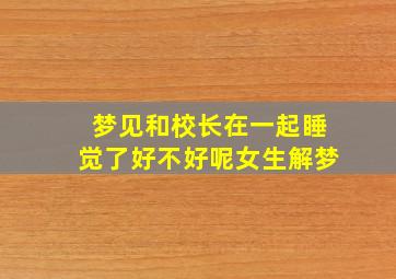 梦见和校长在一起睡觉了好不好呢女生解梦