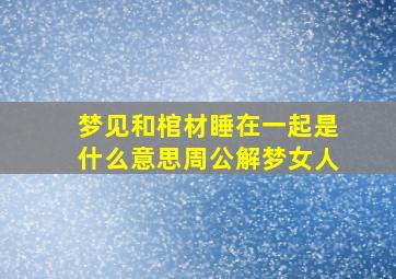 梦见和棺材睡在一起是什么意思周公解梦女人