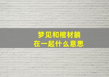 梦见和棺材躺在一起什么意思