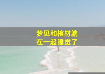 梦见和棺材躺在一起睡觉了