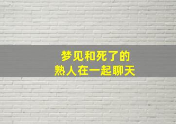 梦见和死了的熟人在一起聊天