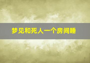 梦见和死人一个房间睡