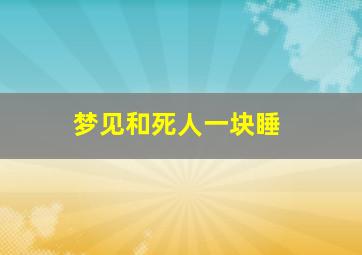 梦见和死人一块睡