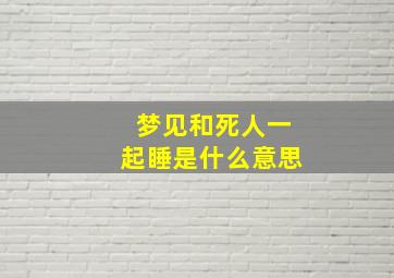 梦见和死人一起睡是什么意思