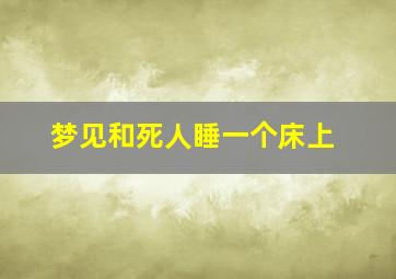 梦见和死人睡一个床上