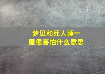 梦见和死人睡一屋很害怕什么意思