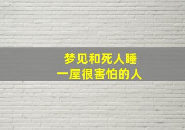 梦见和死人睡一屋很害怕的人