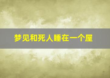 梦见和死人睡在一个屋