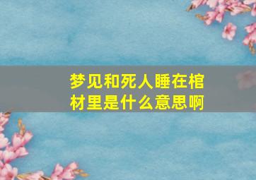 梦见和死人睡在棺材里是什么意思啊