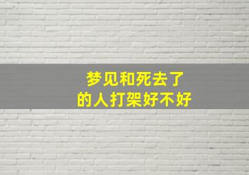 梦见和死去了的人打架好不好