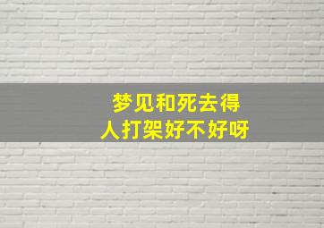 梦见和死去得人打架好不好呀