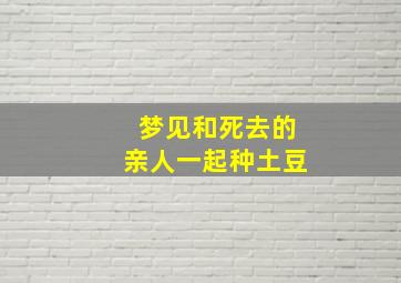 梦见和死去的亲人一起种土豆