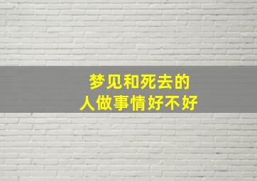 梦见和死去的人做事情好不好