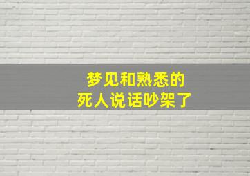 梦见和熟悉的死人说话吵架了