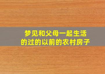 梦见和父母一起生活的过的以前的农村房子