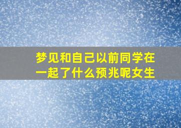 梦见和自己以前同学在一起了什么预兆呢女生