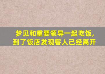 梦见和重要领导一起吃饭,到了饭店发现客人已经离开