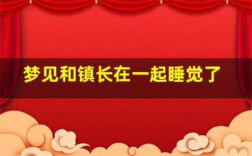 梦见和镇长在一起睡觉了