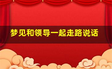 梦见和领导一起走路说话