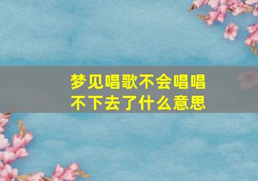 梦见唱歌不会唱唱不下去了什么意思