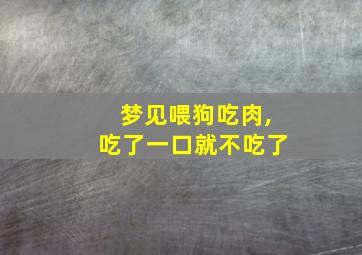 梦见喂狗吃肉,吃了一口就不吃了