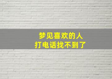 梦见喜欢的人打电话找不到了