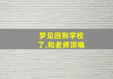 梦见回到学校了,和老师顶嘴