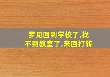 梦见回到学校了,找不到教室了,来回打转