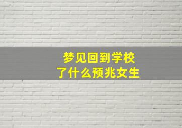 梦见回到学校了什么预兆女生