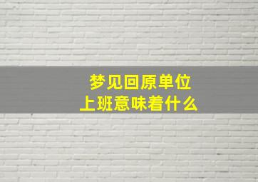 梦见回原单位上班意味着什么