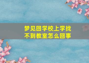 梦见回学校上学找不到教室怎么回事