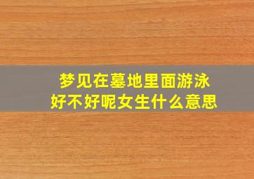 梦见在墓地里面游泳好不好呢女生什么意思