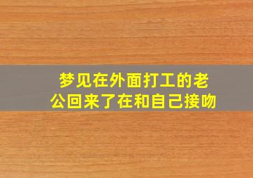 梦见在外面打工的老公回来了在和自己接吻