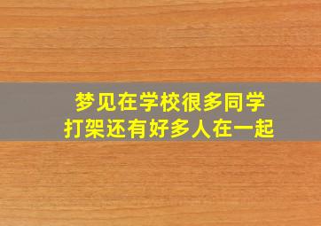 梦见在学校很多同学打架还有好多人在一起