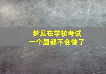 梦见在学校考试一个题都不会做了