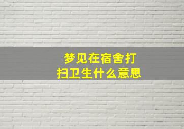 梦见在宿舍打扫卫生什么意思