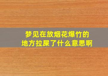 梦见在放烟花爆竹的地方拉屎了什么意思啊