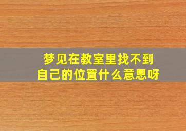 梦见在教室里找不到自己的位置什么意思呀