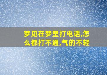 梦见在梦里打电话,怎么都打不通,气的不轻