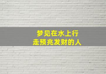 梦见在水上行走预兆发财的人