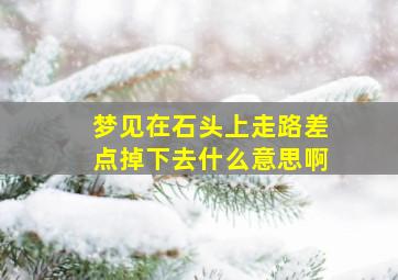 梦见在石头上走路差点掉下去什么意思啊